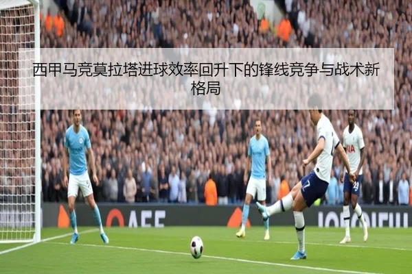 西甲马竞莫拉塔进球效率回升下的锋线竞争与战术新格局