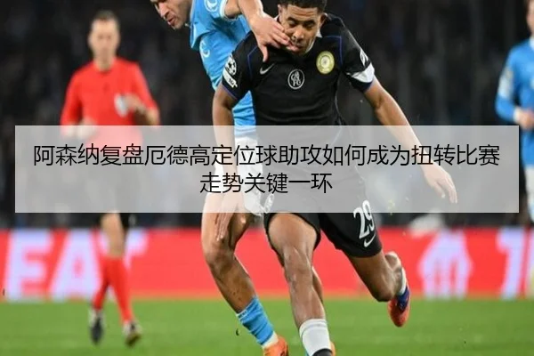 阿森纳复盘厄德高定位球助攻如何成为扭转比赛走势关键一环