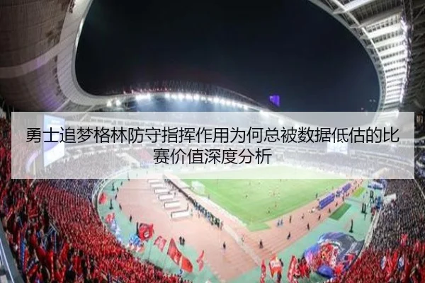 勇士追梦格林防守指挥作用为何总被数据低估的比赛价值深度分析