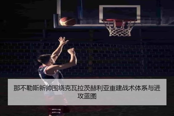 那不勒斯新帅围绕克瓦拉茨赫利亚重建战术体系与进攻蓝图