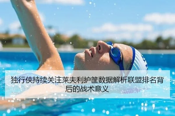 独行侠持续关注莱夫利护筐数据解析联盟排名背后的战术意义 | kaiyun
