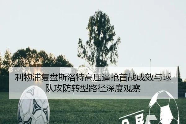 利物浦复盘斯洛特高压逼抢首战成效与球队攻防转型路径深度观察 - kaiyun