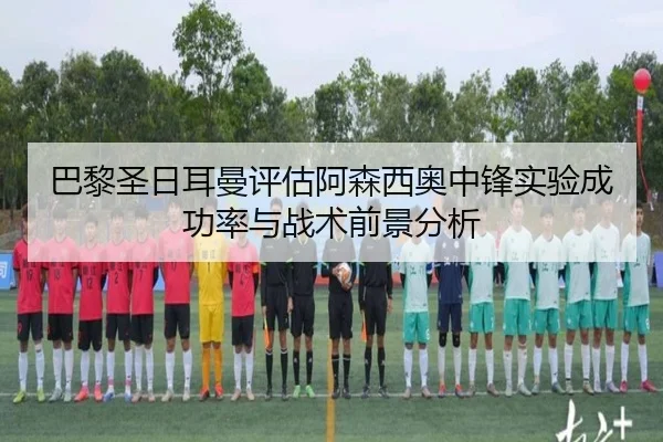 巴黎圣日耳曼评估阿森西奥中锋实验成功率与战术前景分析 - kaiyun