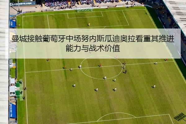 曼城接触葡萄牙中场努内斯瓜迪奥拉看重其推进能力与战术价值